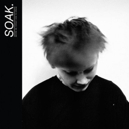 Soak. - Before We Forgot How To Dream